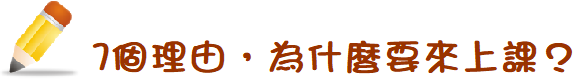 7個理由,為什麼要來上課?